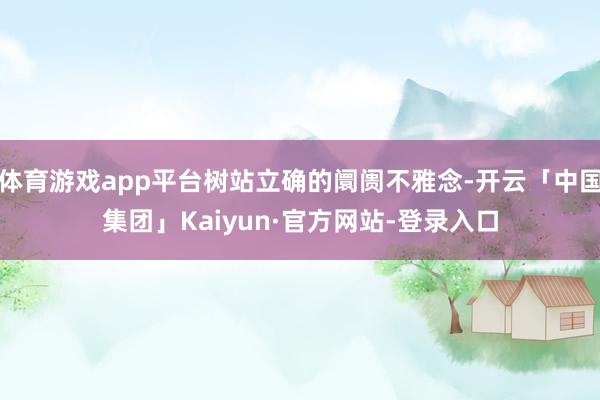体育游戏app平台树站立确的阛阓不雅念-开云「中国集团」Kaiyun·官方网站-登录入口