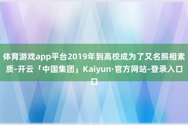 体育游戏app平台2019年到高校成为了又名照相素质-开云「中国集团」Kaiyun·官方网站-登录入口