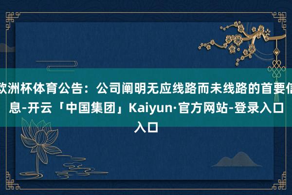 欧洲杯体育公告：公司阐明无应线路而未线路的首要信息-开云「中国集团」Kaiyun·官方网站-登录入口
