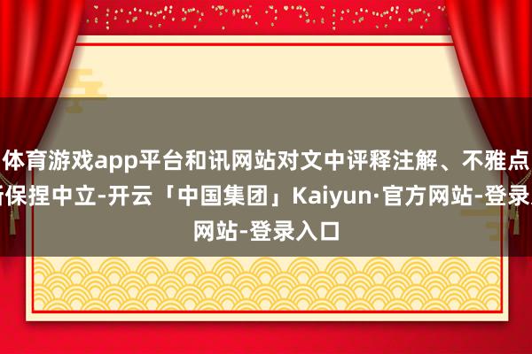 体育游戏app平台和讯网站对文中评释注解、不雅点判断保捏中立-开云「中国集团」Kaiyun·官方网站-登录入口