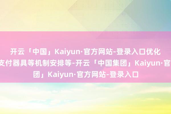 开云「中国」Kaiyun·官方网站-登录入口优化并购重组估值、支付器具等机制安排等-开云「中国集团」Kaiyun·官方网站-登录入口