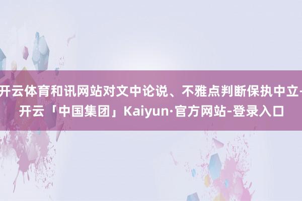 开云体育和讯网站对文中论说、不雅点判断保执中立-开云「中国集团」Kaiyun·官方网站-登录入口