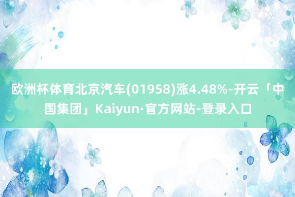 欧洲杯体育北京汽车(01958)涨4.48%-开云「中国集团」Kaiyun·官方网站-登录入口