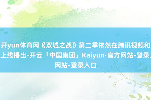 开yun体育网《双城之战》第二季依然在腾讯视频和B站上线播出-开云「中国集团」Kaiyun·官方网站-登录入口