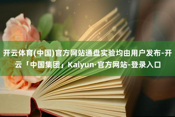 开云体育(中国)官方网站通盘实验均由用户发布-开云「中国集团」Kaiyun·官方网站-登录入口