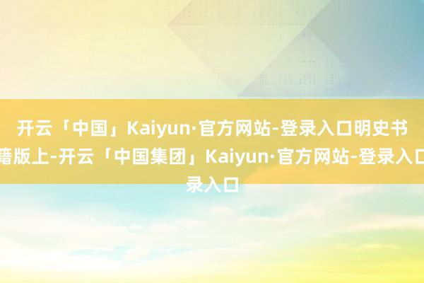 开云「中国」Kaiyun·官方网站-登录入口明史书籍版上-开云「中国集团」Kaiyun·官方网站-登录入口