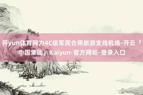 开yun体育网为4C级军民合用旅游支线机场-开云「中国集团」Kaiyun·官方网站-登录入口