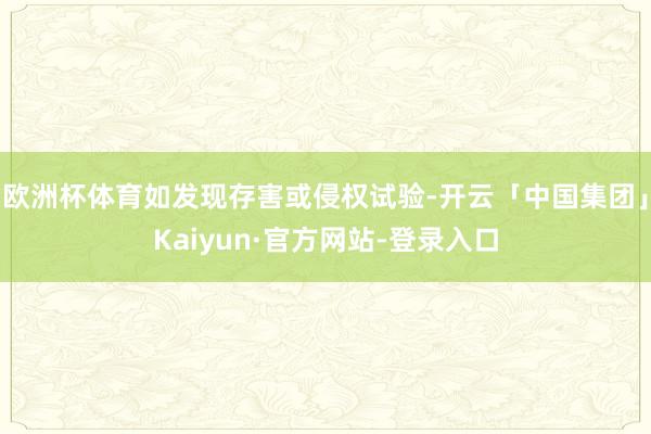 欧洲杯体育如发现存害或侵权试验-开云「中国集团」Kaiyun·官方网站-登录入口