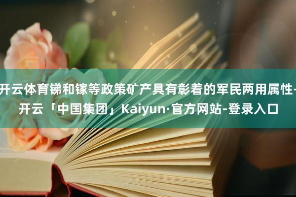开云体育锑和镓等政策矿产具有彰着的军民两用属性-开云「中国集团」Kaiyun·官方网站-登录入口