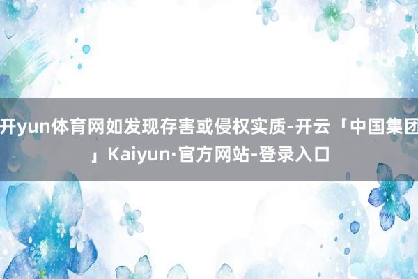 开yun体育网如发现存害或侵权实质-开云「中国集团」Kaiyun·官方网站-登录入口