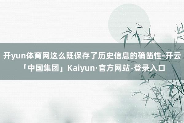 开yun体育网这么既保存了历史信息的确凿性-开云「中国集团」Kaiyun·官方网站-登录入口