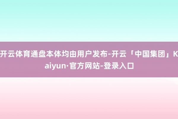 开云体育通盘本体均由用户发布-开云「中国集团」Kaiyun·官方网站-登录入口