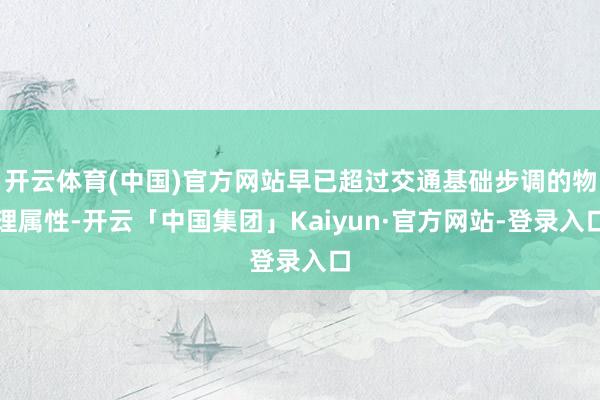 开云体育(中国)官方网站早已超过交通基础步调的物理属性-开云「中国集团」Kaiyun·官方网站-登录入口