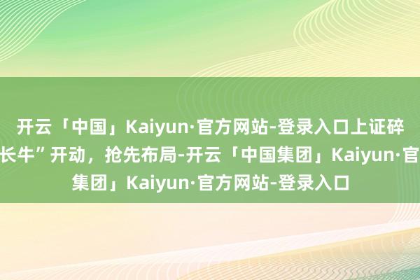 开云「中国」Kaiyun·官方网站-登录入口上证碎裂3600点！“成长牛”开动，抢先布局-开云「中国