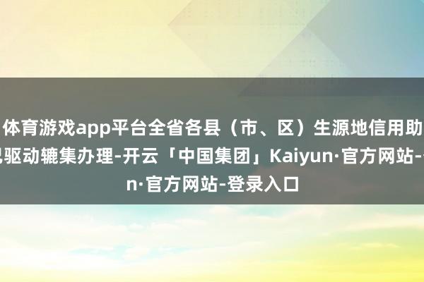 体育游戏app平台全省各县（市、区）生源地信用助学贷款已驱动辘集办理-开云「中国集团」Kaiyun·