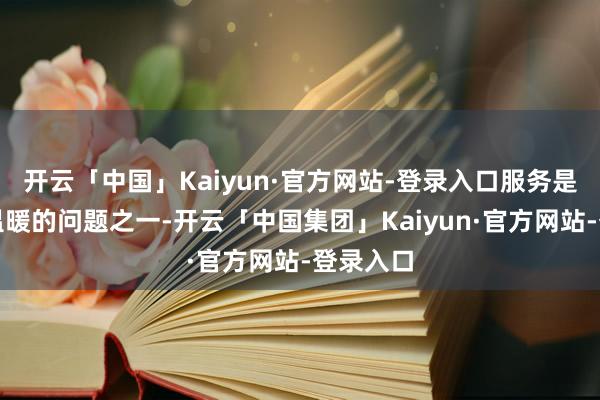 开云「中国」Kaiyun·官方网站-登录入口服务是学员为温暖的问题之一-开云「中国集团」Kaiyun