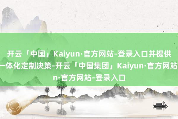 开云「中国」Kaiyun·官方网站-登录入口并提供餐饮住宿一体化定制决策-开云「中国集团」Kaiyun·官方网站-登录入口