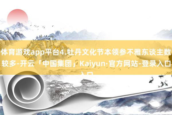 体育游戏app平台4.牡丹文化节本领参不雅东谈主数较多-开云「中国集团」Kaiyun·官方网站-登录入口