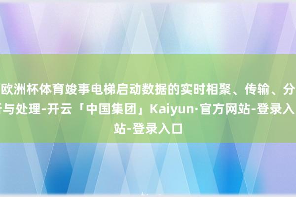 欧洲杯体育竣事电梯启动数据的实时相聚、传输、分析与处理-开云「中国集团」Kaiyun·官方网站-登录入口