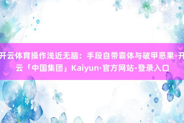 开云体育操作浅近无脑：手段自带霸体与破甲恶果-开云「中国集团」Kaiyun·官方网站-登录入口