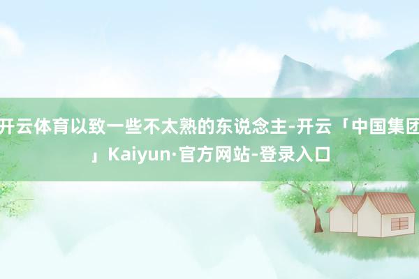 开云体育以致一些不太熟的东说念主-开云「中国集团」Kaiyun·官方网站-登录入口