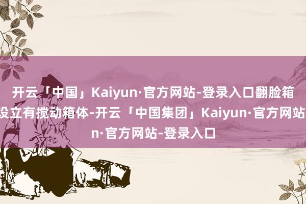 开云「中国」Kaiyun·官方网站-登录入口翻脸箱体下名义设立有搅动箱体-开云「中国集团」Kaiyun·官方网站-登录入口