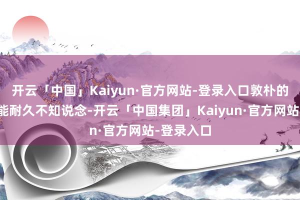 开云「中国」Kaiyun·官方网站-登录入口敦朴的侯亮平可能耐久不知说念-开云「中国集团」Kaiyu